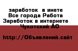  заработок  в инете - Все города Работа » Заработок в интернете   . Чукотский АО